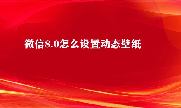 微信8.0怎么设置动态壁纸