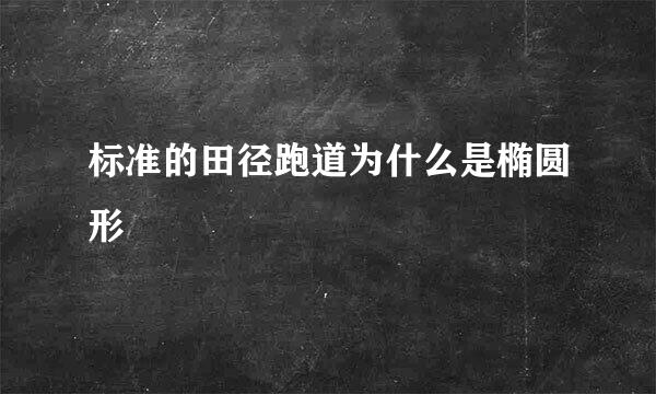 标准的田径跑道为什么是椭圆形