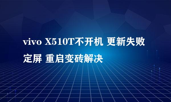 vivo X510T不开机 更新失败 定屏 重启变砖解决