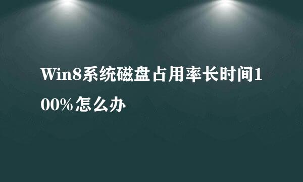 Win8系统磁盘占用率长时间100%怎么办