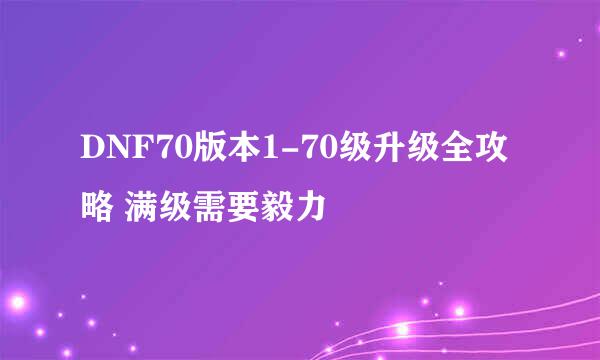 DNF70版本1-70级升级全攻略 满级需要毅力