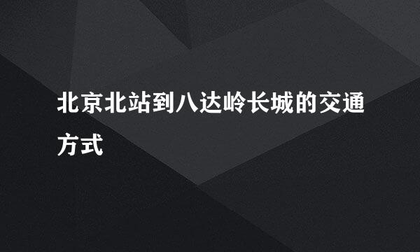 北京北站到八达岭长城的交通方式