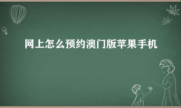 网上怎么预约澳门版苹果手机