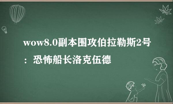 wow8.0副本围攻伯拉勒斯2号：恐怖船长洛克伍德