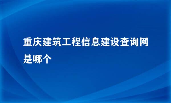 重庆建筑工程信息建设查询网是哪个