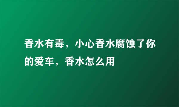 香水有毒，小心香水腐蚀了你的爱车，香水怎么用