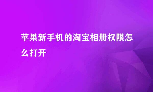 苹果新手机的淘宝相册权限怎么打开