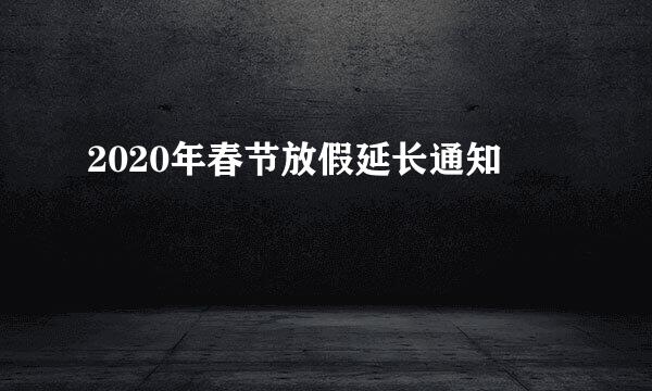 2020年春节放假延长通知