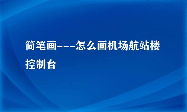 简笔画---怎么画机场航站楼控制台