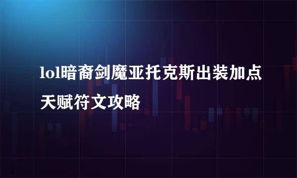 lol暗裔剑魔亚托克斯出装加点天赋符文攻略