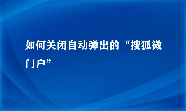 如何关闭自动弹出的“搜狐微门户”