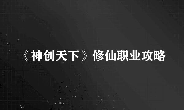 《神创天下》修仙职业攻略