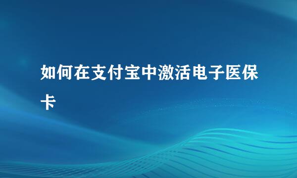 如何在支付宝中激活电子医保卡