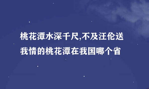 桃花潭水深千尺,不及汪伦送我情的桃花潭在我国哪个省