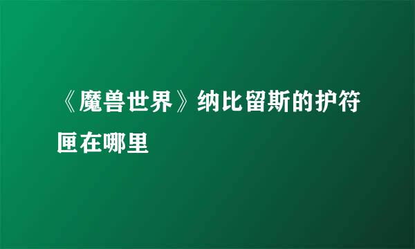 《魔兽世界》纳比留斯的护符匣在哪里