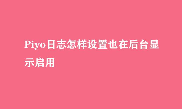 Piyo日志怎样设置也在后台显示启用