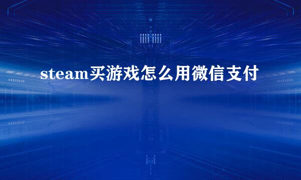 steam买游戏怎么用微信支付