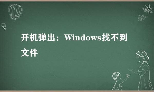 开机弹出：Windows找不到文件