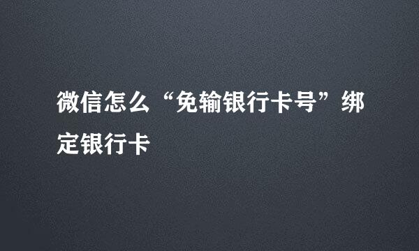 微信怎么“免输银行卡号”绑定银行卡