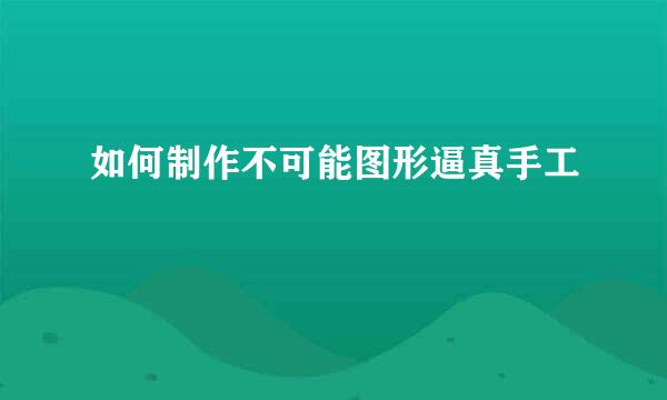 如何制作不可能图形逼真手工