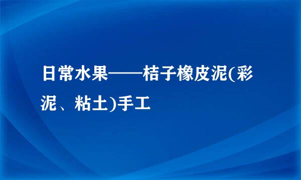 日常水果——桔子橡皮泥(彩泥、粘土)手工