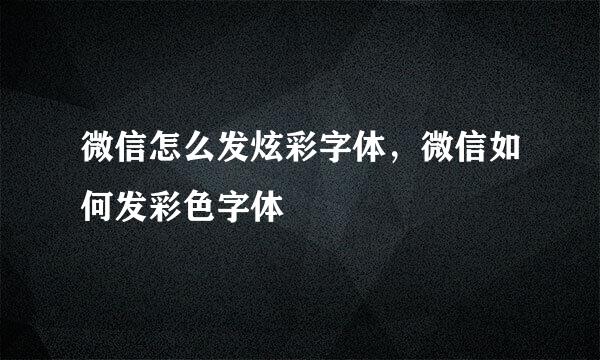 微信怎么发炫彩字体，微信如何发彩色字体