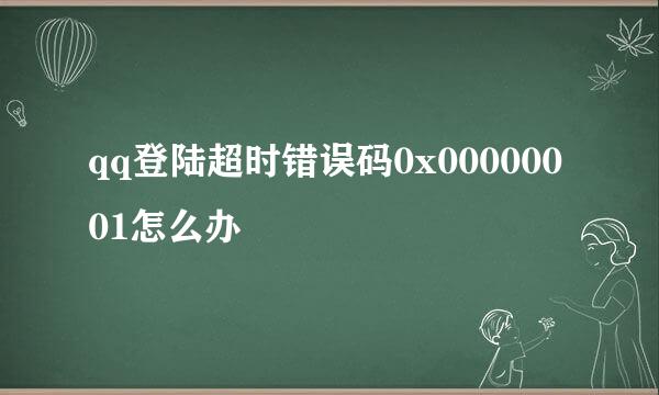 qq登陆超时错误码0x00000001怎么办