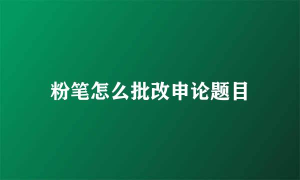 粉笔怎么批改申论题目