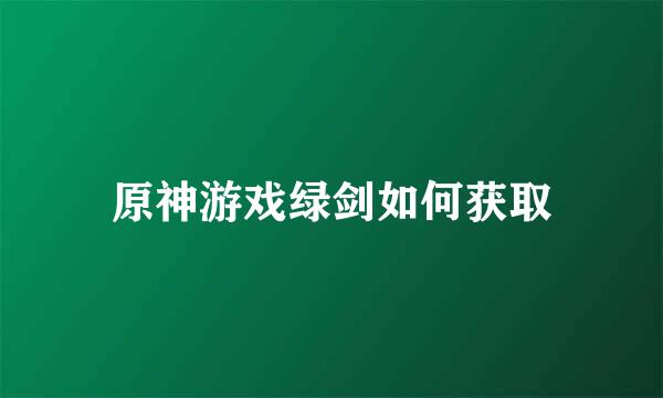 原神游戏绿剑如何获取