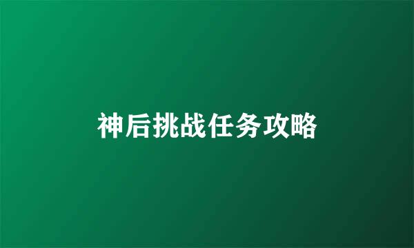 神后挑战任务攻略