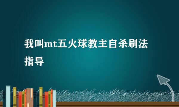 我叫mt五火球教主自杀刷法指导