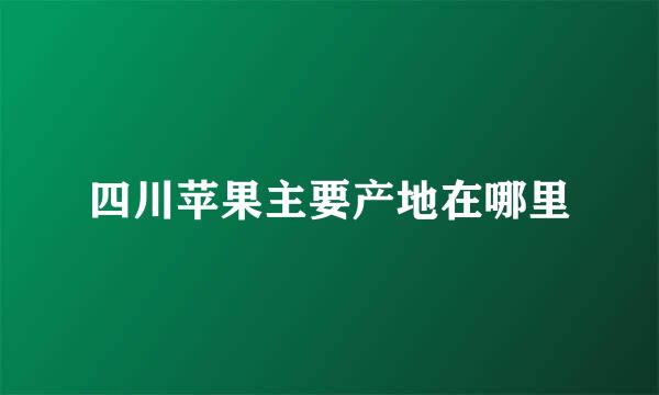 四川苹果主要产地在哪里