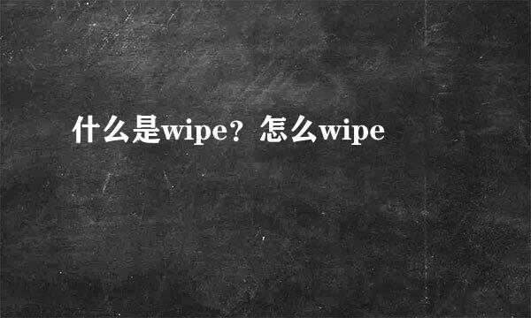 什么是wipe？怎么wipe