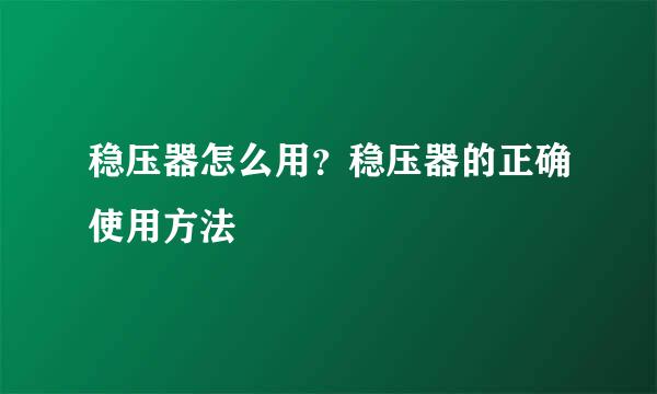 稳压器怎么用？稳压器的正确使用方法