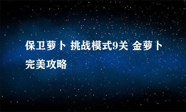 保卫萝卜 挑战模式9关 金萝卜完美攻略