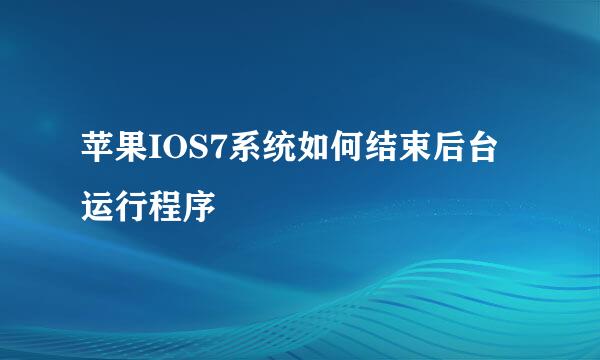 苹果IOS7系统如何结束后台运行程序