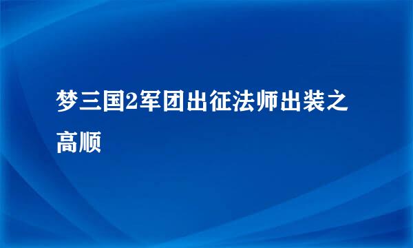 梦三国2军团出征法师出装之高顺