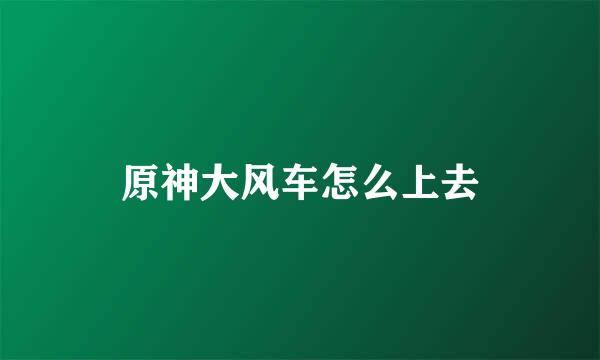 原神大风车怎么上去