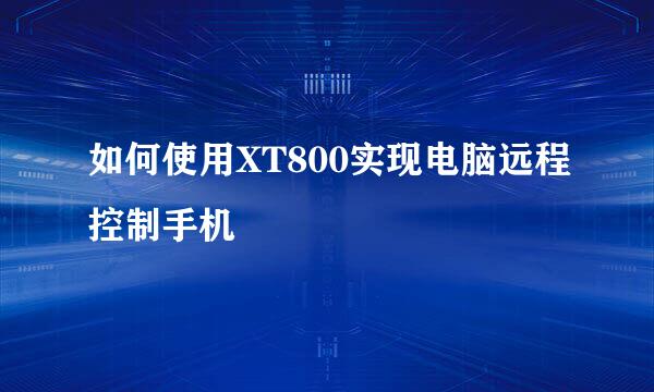 如何使用XT800实现电脑远程控制手机