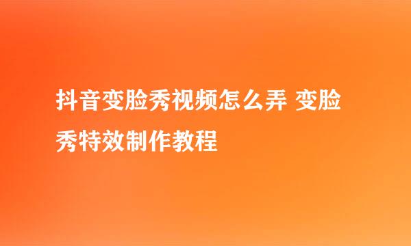 抖音变脸秀视频怎么弄 变脸秀特效制作教程