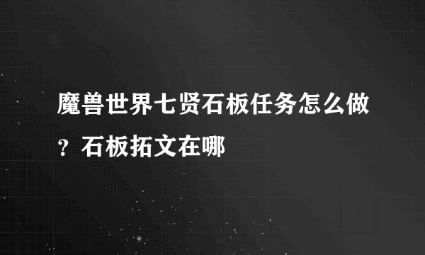 魔兽世界七贤石板任务怎么做？石板拓文在哪