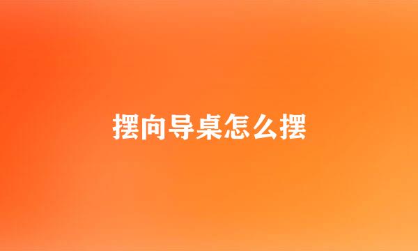 摆向导桌怎么摆