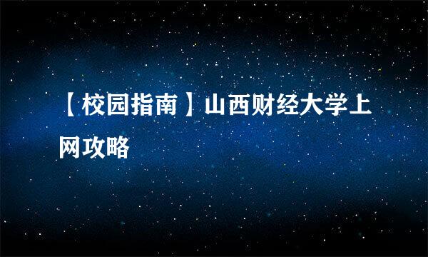 【校园指南】山西财经大学上网攻略