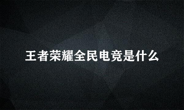 王者荣耀全民电竞是什么