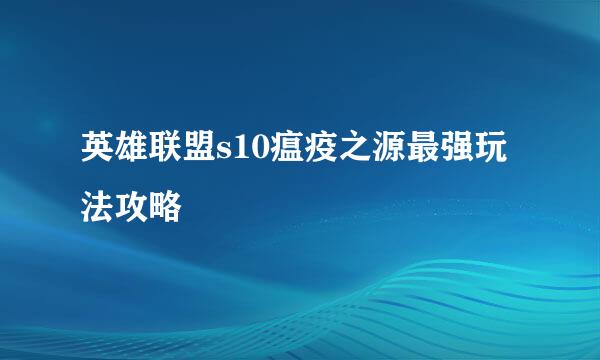 英雄联盟s10瘟疫之源最强玩法攻略