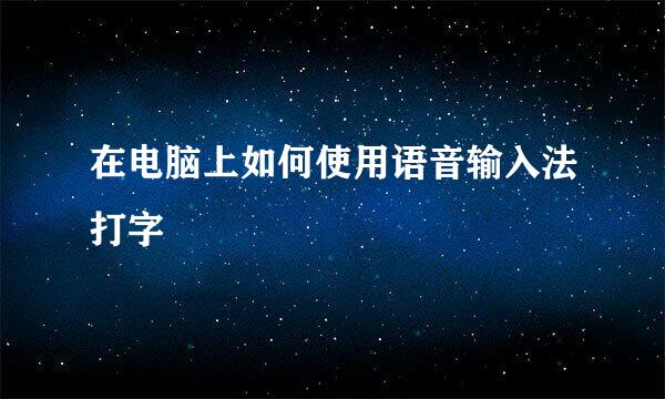 在电脑上如何使用语音输入法打字