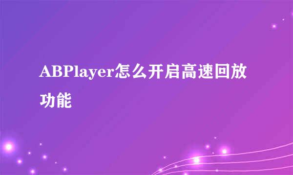 ABPlayer怎么开启高速回放功能