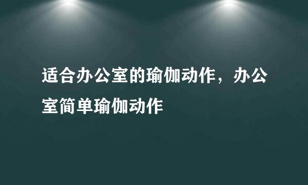 适合办公室的瑜伽动作，办公室简单瑜伽动作