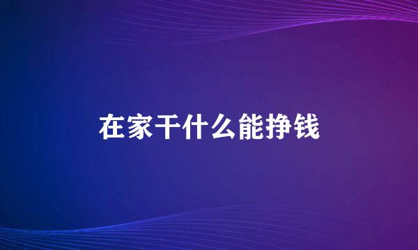 在家干什么能挣钱