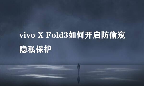 vivo X Fold3如何开启防偷窥隐私保护